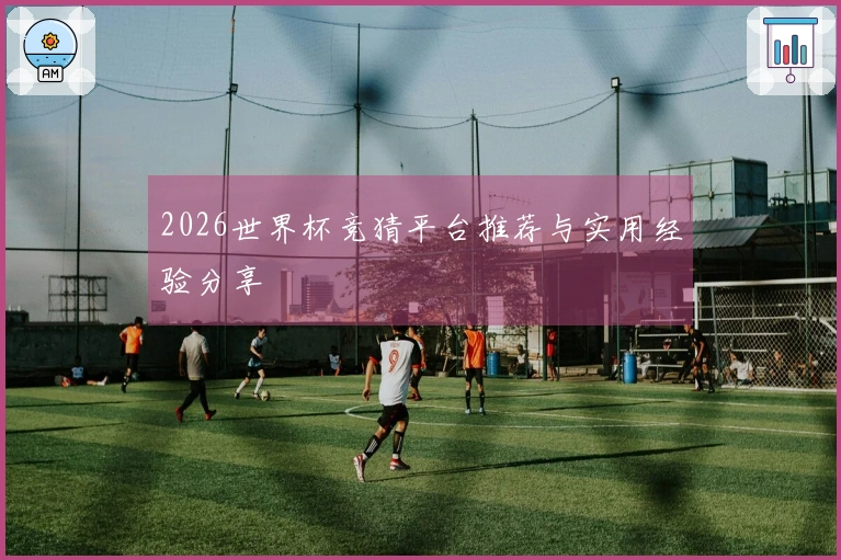 2026世界杯竞猜平台推荐与实用经验分享