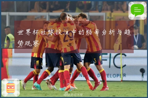 世界杯让球投注中的赔率分析与趋势观察