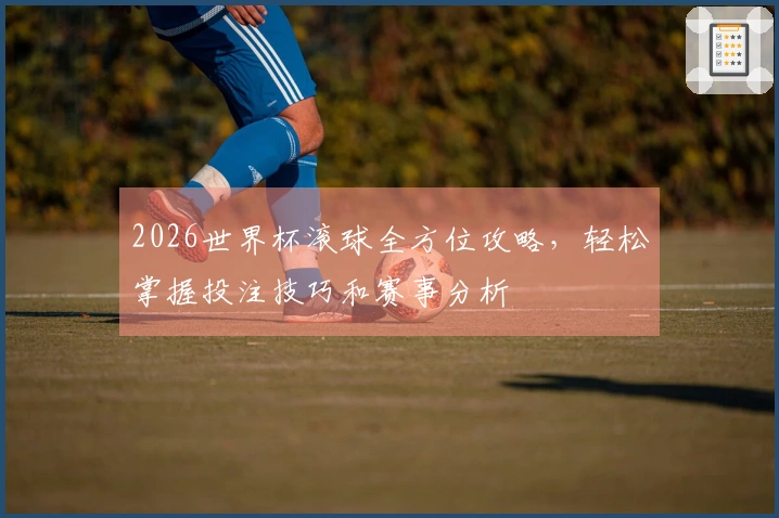 2026世界杯滚球全方位攻略，轻松掌握投注技巧和赛事分析