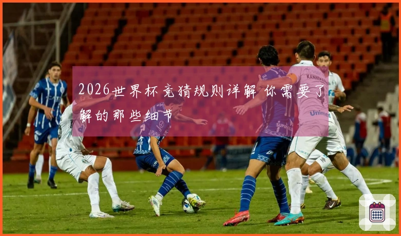 2026世界杯竞猜规则详解 你需要了解的那些细节