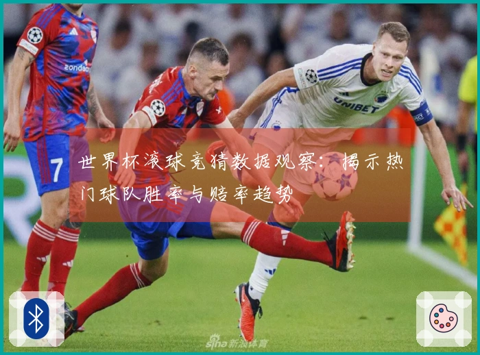 世界杯滚球竞猜数据观察：揭示热门球队胜率与赔率趋势