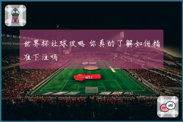 世界杯让球攻略 你真的了解如何精准下注吗