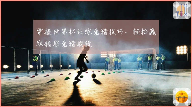 掌握世界杯让球竞猜技巧，轻松赢取精彩竞猜战役
