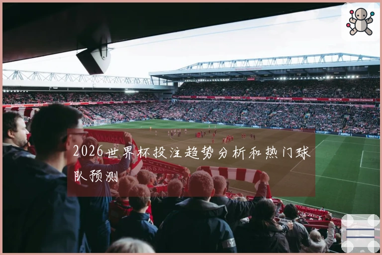 2026世界杯投注趋势分析和热门球队预测
