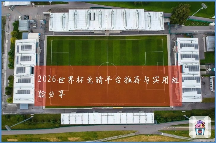 2026世界杯竞猜平台推荐与实用经验分享