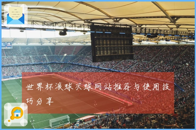 世界杯滚球买球网站推荐与使用技巧分享