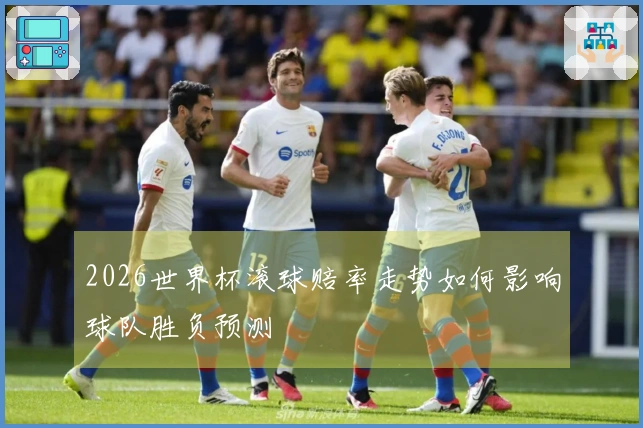 2026世界杯滚球赔率走势如何影响球队胜负预测