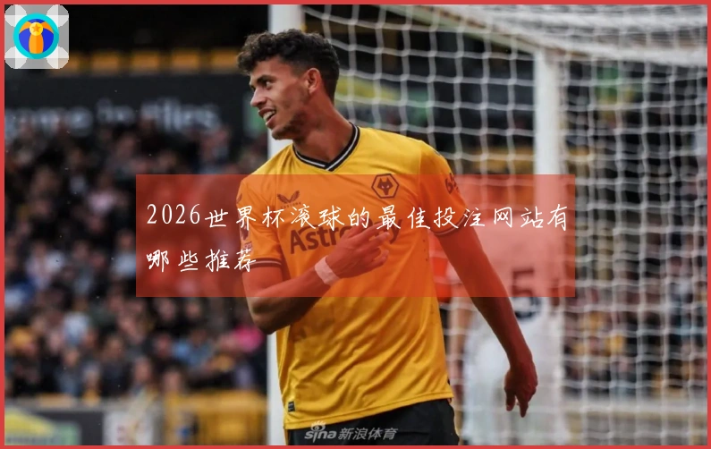 2026世界杯滚球的最佳投注网站有哪些推荐