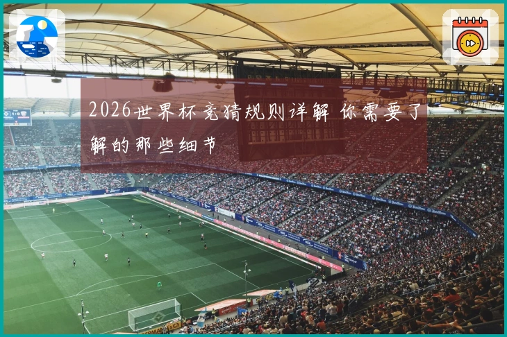 2026世界杯竞猜规则详解 你需要了解的那些细节