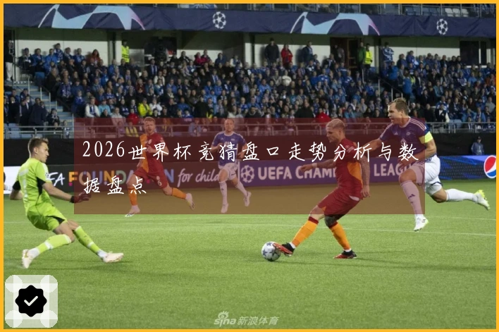 2026世界杯竞猜盘口走势分析与数据盘点
