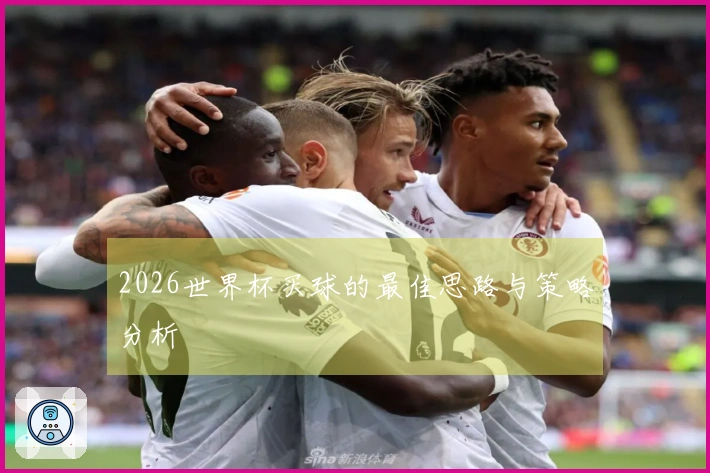 2026世界杯买球的最佳思路与策略分析