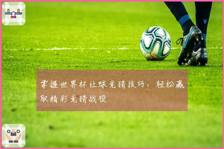 掌握世界杯让球竞猜技巧，轻松赢取精彩竞猜战役