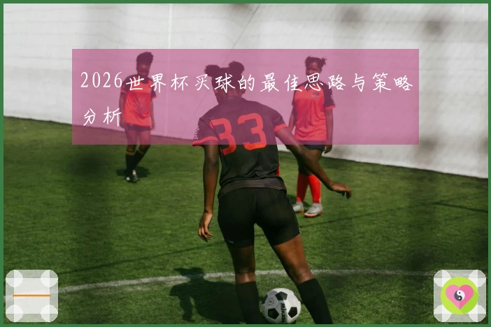 2026世界杯买球的最佳思路与策略分析