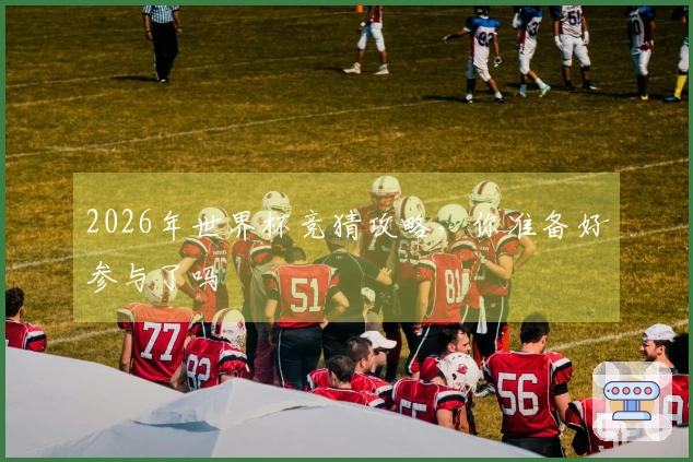 2026年世界杯竞猜攻略，你准备好参与了吗