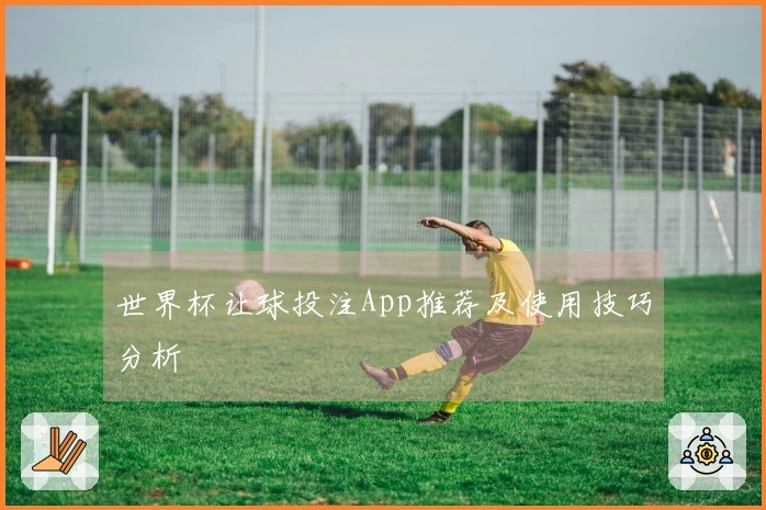 世界杯让球投注App推荐及使用技巧分析