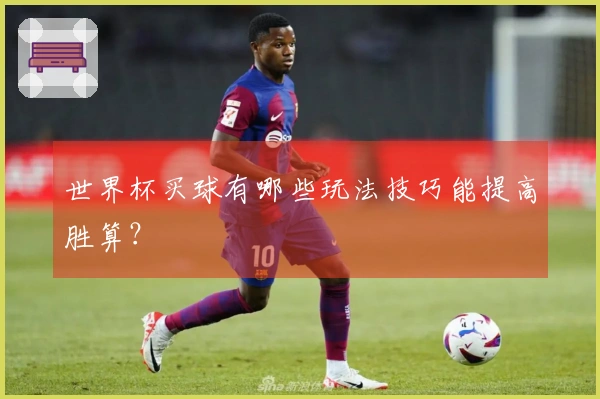 世界杯买球有哪些玩法技巧能提高胜算？