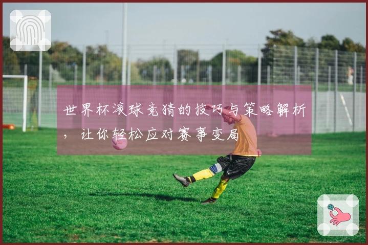 世界杯滚球竞猜的技巧与策略解析，让你轻松应对赛事变局